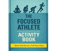The Focused Athlete Activity Book: Quiet the Nerves, Find Your Flow