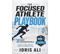 The Focused Athlete Playbook: 30 Short Concentration Drills and Parent Scripts to Help Young Athletes Lock In, Block Distractions, and Refocus Fast (Ages 10-18)