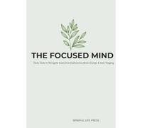 The Focused Mind: A 90- Day Executive Dysfunction Companion: Daily Tools to Navigate Brain Dumps, task triaging, and Focus Alignment