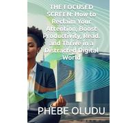 THE FOCUSED SCREEN: How to Reclaim Your Attention, Boost Productivity, Read. and Thrive in a Distracted Digital World