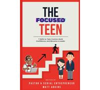 The Focused Teen: 7 Skills to Take Control, Build Confidence, and Become a Leader