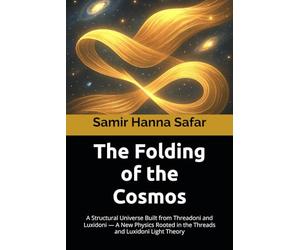 The Folding of the Cosmos: A Structural Universe Built from Threadoni and Luxidoni - A New Physics Rooted in the Threads and Luxidoni Light Theory: 11