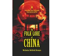 The Folk-Lore of China: [Annotated] Ancient Myths, Ghosts, and Legends Connecting East and West