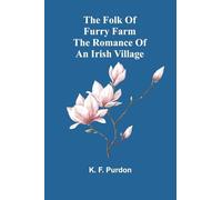 The Folk Of Furry Farm: The Romance Of An Irish Village