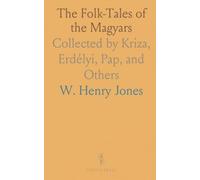 The Folk-Tales of the Magyars: Collected by Kriza, Erdélyi, Pap, and Others