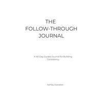 The Follow-Through Journal: A 90-Day Guided System for Building Consistency and Daily Discipline