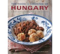 The Food & Cooking of Hungary: 65 Classic Recipes from a Great Tradition in 300 Photographs