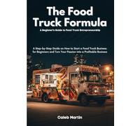 The Food Truck Formula: A Beginner's Guide to Food Truck Entrepreneurship: A Step-by-Step Guide on How to Start a Food Truck Business for Beginners and Turn Your Passion into a Profitable Business