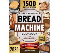 The FoolProof Bread Machine Cookbook For Beginners: Easy, Delicious, and Fail-Proof Recipes for Homemade Bread, Gluten-Free Loaves, Doughs, Cakes, and More