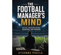 The Football Manager's Mind: Tactics, Dressing Rooms, Transfers, and Pressure