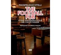 The football pub. Storie, tradizioni e follie del calcio inglese