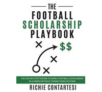 The Football Scholarship Playbook: The Step-by-Step System To Earn A Football Scholarship In 12 Weeks Without Connections Or Stars