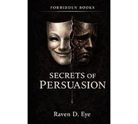 The Forbidden Books: Secrets of Persuasion: The Hidden Mechanisms That Shape Your Decisions