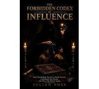 THE FORBIDDEN CODEX OF INFLUENCE: Dark Psychology Secrets to Read Anyone, Command Any Room, and Never Be Played Again
