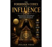 The Forbidden Codex of Influence: Master Persuasion, Human Behavior, Communication, Charisma, and Defense Against Manipulation