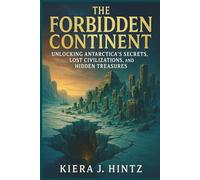 The Forbidden Continent: Unlocking Antarctica’s Secrets, Lost Civilizations, and Hidden Treasures