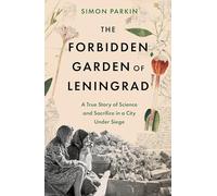 The Forbidden Garden of Leningrad: A True Story of Science and Sacrifice in a City under Siege