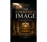 THE FORBIDDEN IMAGE: Why Did God Forbid Images Yet Command Them in His Temple?
