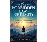 The Forbidden Law Of Reality: Piercing the Veil of Illusion to Master Life’s Hidden Laws