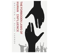 The Forbidden Laws of Human Influence: Learn the secrets of influence, manipulation, and control.