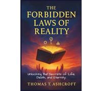 THE FORBIDDEN LAWS OF REALITY: Unlocking the Secrets of Life, Death, and Eternity.