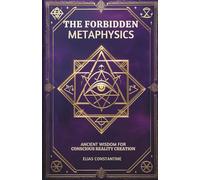 The Forbidden Metaphysics: Ancient Wisdom for Conscious Reality Creation