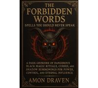 The Forbidden Words: Spells You Should Never Speak: A Dark Grimoire of Dangerous Black Magic Rituals, Curses, and Shadow Summonings for Power, Control, and Eternal Influence