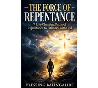 The Force Of Repentance: 7 Life-Changing Paths Of Repentance To Intimacy With God