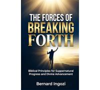 The Forces of Breaking Forth: Biblical Principles for Supernatural Progress and Divine Advancement!