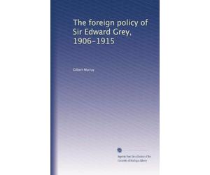 The Foreign Policy of Sir Edward Grey, 1906-1915