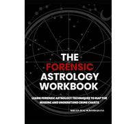 THE FORENSIC ASTROLOGY WORKBOOK: LEARN FORENSIC ASTROLOGY TECHNIQUES TO MAP THE MISSING AND UNDERSTAND CRIME CHARTS. Edition Two