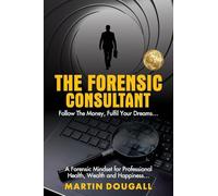 THE FORENSIC CONSULTANT: A Forensic Mindset for Professional Health, Wealth and Happiness...