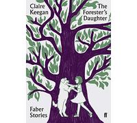 Faber Stories: The Forester's Daughter: Claire Keegan