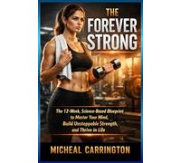 THE FOREVER STRONG: The 12-Week, Science-Based Blueprint to Master Your Mind, Build Unstoppable Strength, and Thrive in Life