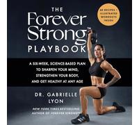 The Forever Strong(tm) Playbook: A Six-Week, Science-Based Plan to Sharpen Your Mind, Strengthen Your Body, and Get Healthy at Any Age