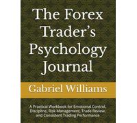 The Forex Trader’s Psychology Journal: A Practical Workbook for Emotional Control, Discipline, Risk Management, Trade Review, and Consistent Trading Performance
