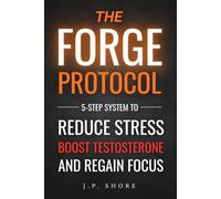 The FORGE Protocol: 5-Step System to Reduce Stress, Boost Testosterone, and Regain Focus