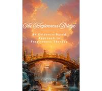 The Forgiveness Bridge: An Evidence-Based Approach to Forgiveness Therapy