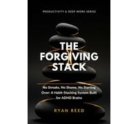 The Forgiving Stack: No Streaks, No Shame, No Starting Over: A Habit-Stacking System Built for ADHD Brains