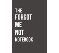 The Forgot Me Not Notebook: A Funny Memory Journal for Men and Women | Daily Notes, To-Do Lists, Reminders, Appointments & Important Things You'd Rather Not Forget