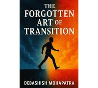 The Forgotten Art of Transition: A Complete Guide to Navigating Change with Confidence and Grace
