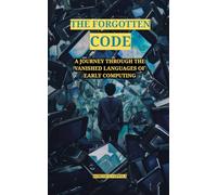 THE FORGOTTEN CODE: A JOURNEY THROUGH THE VANISHED LANGUAGES OF EARLY COMPUTING