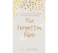 The Forgotten Files: A Collection of Short Stories and Unfinished Writings