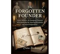The Forgotten Founder Haym Salomon, the Immigrant Financier Who Bankrolled the American Revolution and Saved Independence