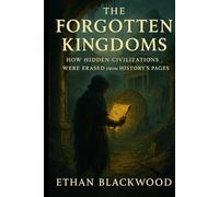 The Forgotten Kingdoms: How Hidden Civilizations Were Erased from History's Pages