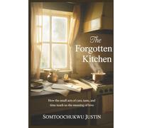 The Forgotten Kitchen: How the Small Acts of Care, Taste, and Time Teach Us the Meaning of Love