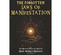 The Forgotten Laws of Manifestation: The Missing Principle Behind Real-World Results. A Step-by-Step Operating System That Turns Intention Into Evidence
