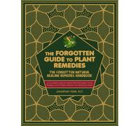 The Forgotten Natural Healing Remedies Handbook: A Complete Guide to Herbal Plant Remedies, Home Recipes, and Timeless Wisdom for Restoring Health Naturally