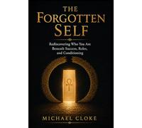 The Forgotten Self: Why Success, Achievement, and Modern Life Leave So Many Feeling Lost, and the Ancient Path to Remembering Who You Truly Are