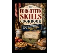 The Forgotten Skills Cookbook: 100 Old-Fashioned Recipes, Kitchen Traditions & Simple Ways of Cooking Worth Saving